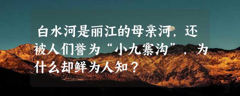 白水河是丽江的母亲河，还被人们誉为“小九寨沟”，为什么却鲜为人知？