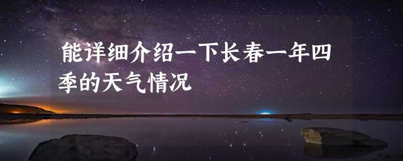 能详细介绍一下长春一年四季的天气情况