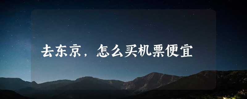 去东京，怎么买机票便宜