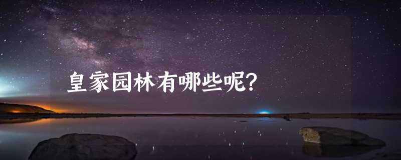 皇家园林有哪些呢?