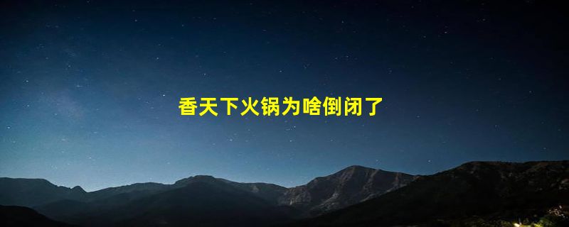 香天下火锅为啥倒闭了