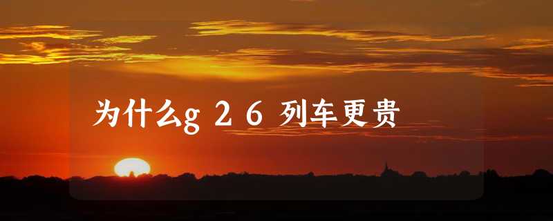 为什么g26列车更贵