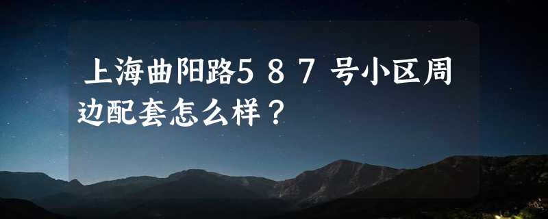 上海曲阳路587号小区周边配套怎么样？