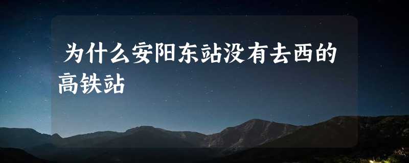 为什么安阳东站没有去西的高铁站