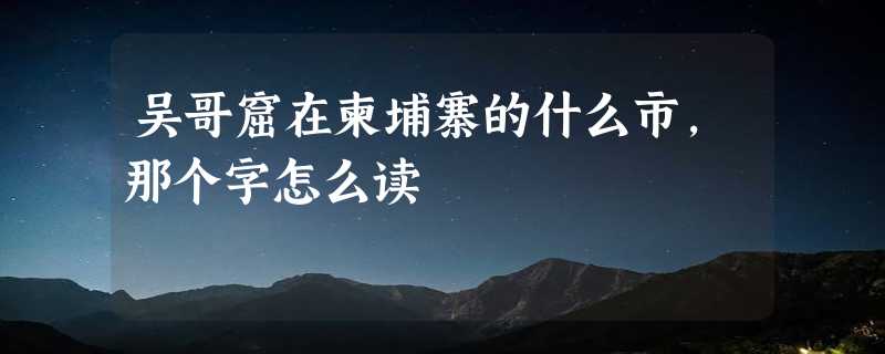 吴哥窟在柬埔寨的什么市，那个字怎么读