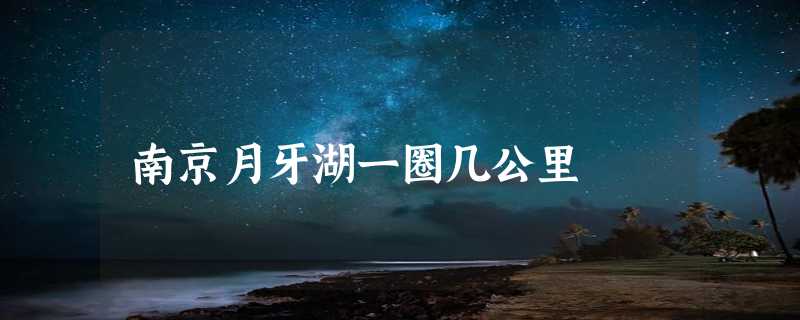 南京月牙湖一圈几公里