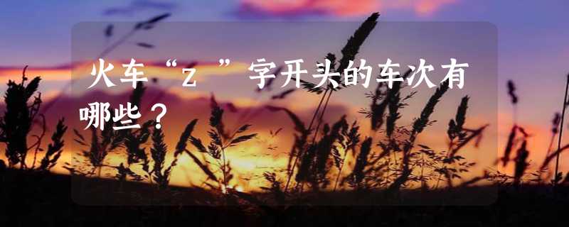 火车“z”字开头的车次有哪些？