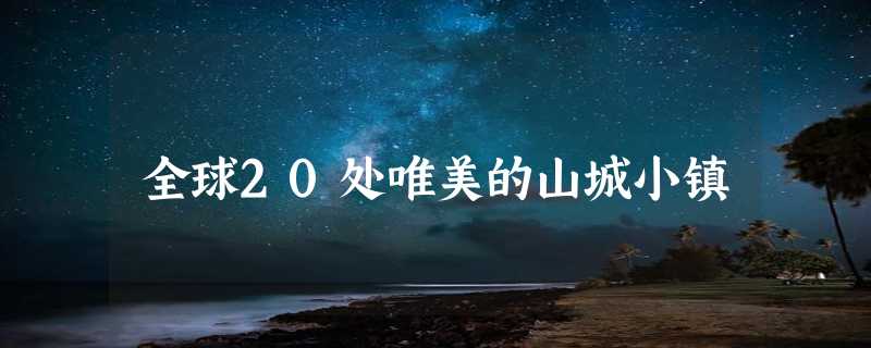 全球20处唯美的山城小镇