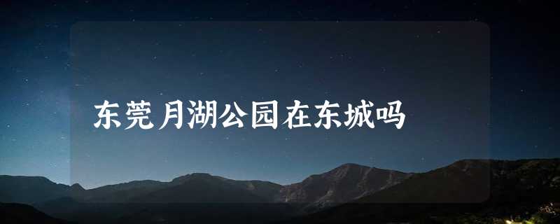 东莞月湖公园在东城吗