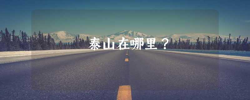 泰山在哪里？