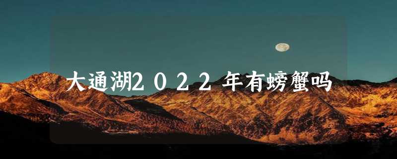 大通湖2022年有螃蟹吗