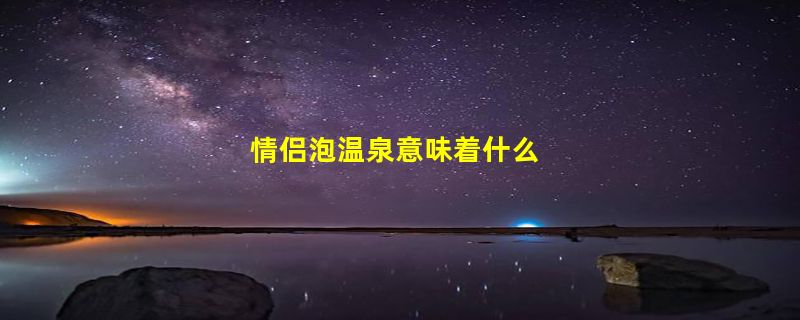 情侣泡温泉意味着什么