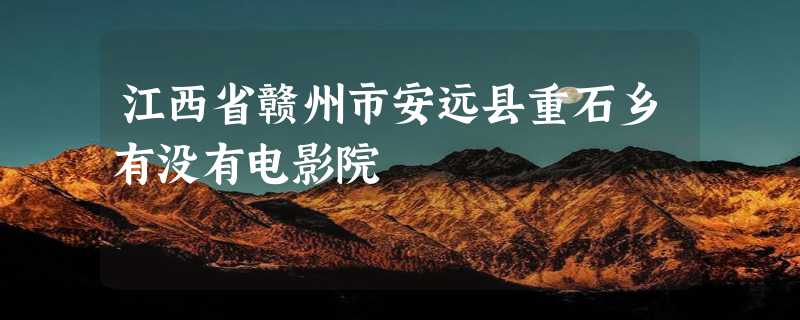 江西省赣州市安远县重石乡有没有电影院