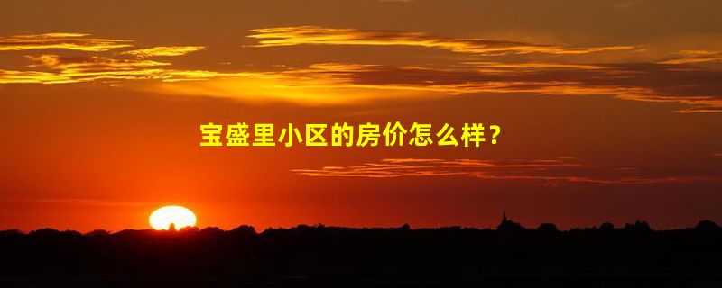 宝盛里小区的房价怎么样？