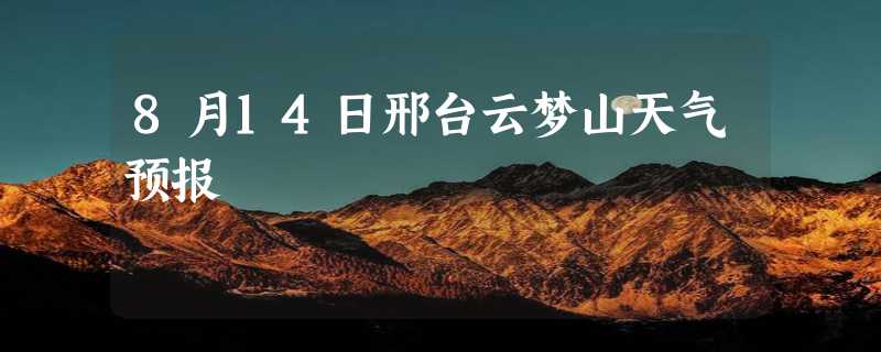 8月14日邢台云梦山天气预报