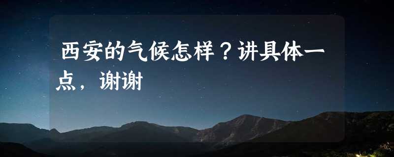 西安的气候怎样？讲具体一点，谢谢