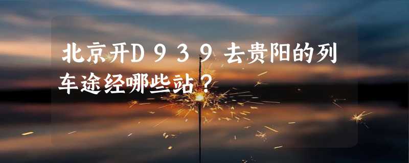 北京开D939去贵阳的列车途经哪些站？