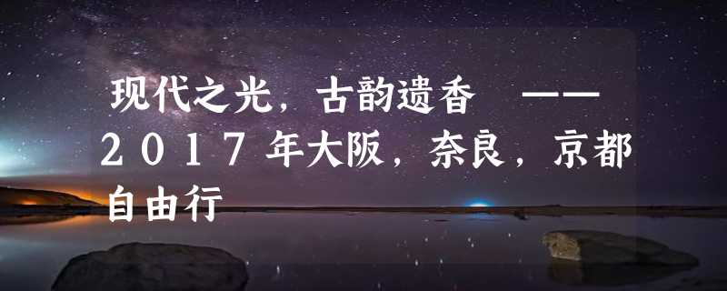 现代之光，古韵遗香 ——2017年大阪，奈良，京都自由行