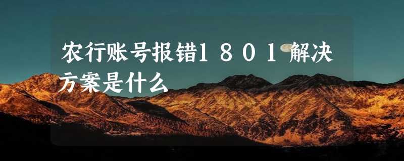 农行账号报错1801解决方案是什么