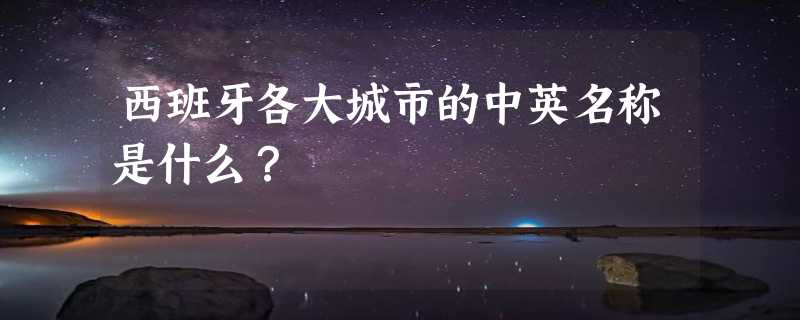 西班牙各大城市的中英名称是什么？