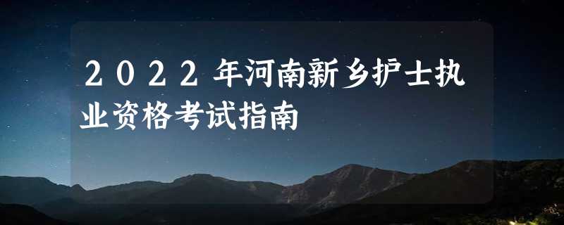 2022年河南新乡护士执业资格考试指南